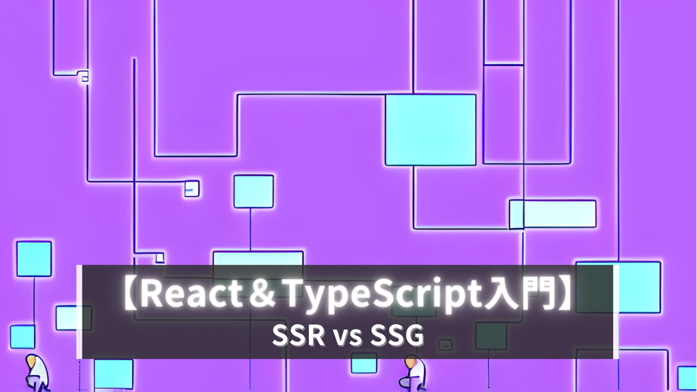 【React＆TypeScript入門】簡単にSSRとSSGの違い使い分けの話