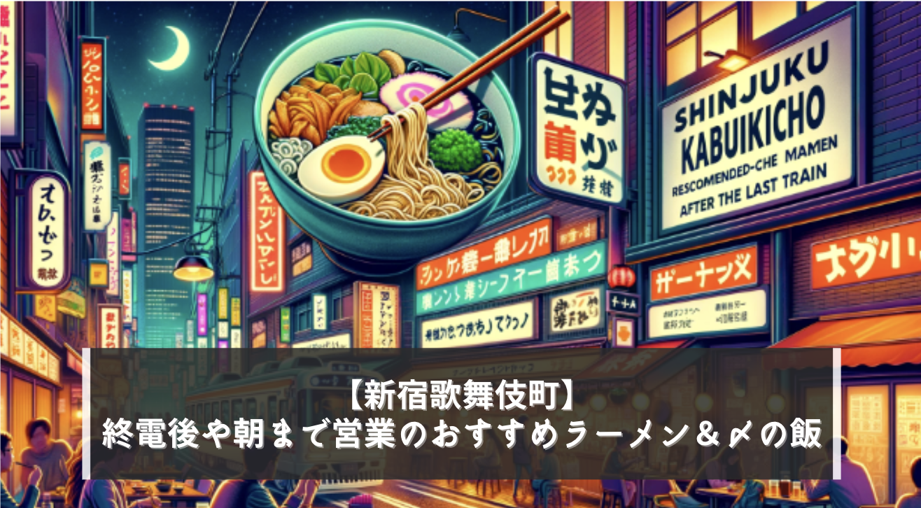 新宿歌舞伎町】終電後や朝まで営業のおすすめラーメン＆〆の飯